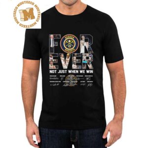 Denver Nuggets Forever Not Just When We Win 2023 Signatures T-Shirt
