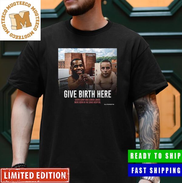 NBA Playoffs LeBron James Vs Steph Curry Give Birth Here Born In The Same Hospital Unisex T-Shirt