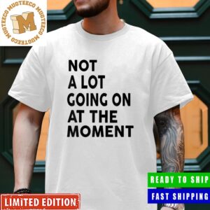 Not Along Going On At The Moment Fan Gifts Unisex T-Shirt