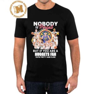 Original Nobody is Perfect but if You are a Nuggets Fan You’re Pretty Damn Close 2023 Signatures T-Shirt