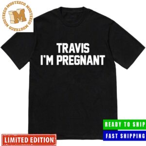 Travis I’m Pregnant Kourtney Kardashian Pregnancy Funny Unisex T-Shirt