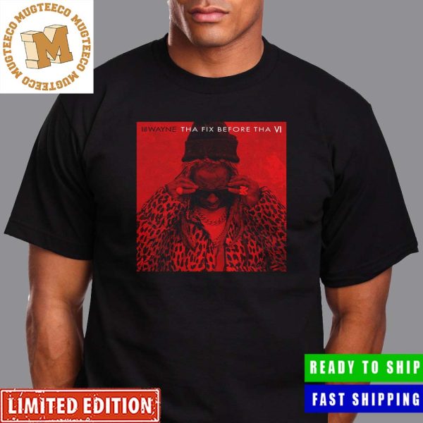 Lil Wayne Tha Fix Before Tha VI Project Gifts For Fan Unisex T-Shirt